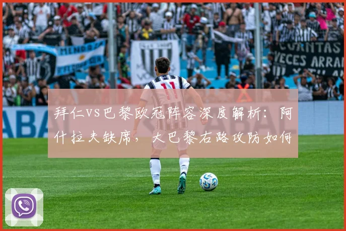 拜仁vs巴黎欧冠阵容深度解析：阿什拉夫缺席，大巴黎右路攻防如何调整？