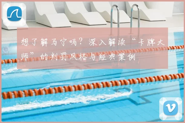 想了解马宁吗?深入解读“卡牌大师”的判罚风格与经典案例