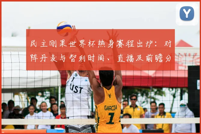民主刚果世界杯热身赛程出炉:对阵丹麦与智利时间、直播及前瞻分析