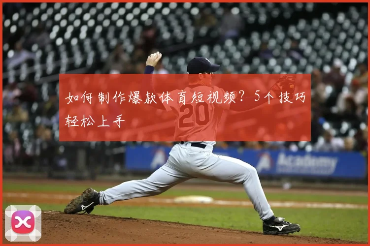 如何制作爆款体育短视频?5个技巧轻松上手