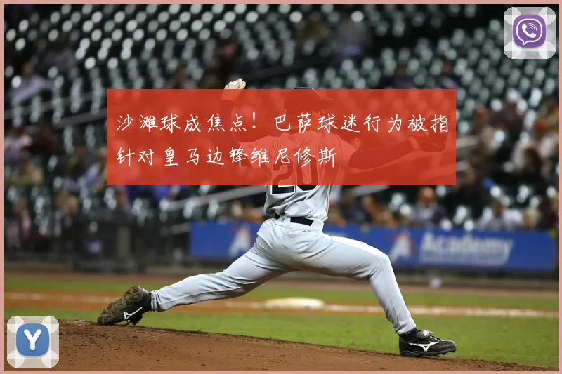 沙滩球成焦点！巴萨球迷行为被指针对皇马边锋维尼修斯