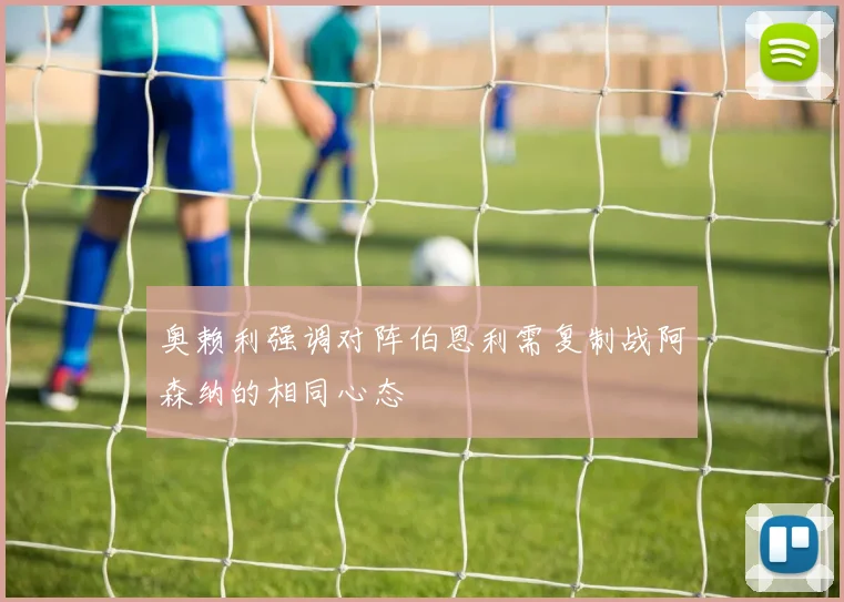 奥赖利强调对阵伯恩利需复制战阿森纳的相同心态